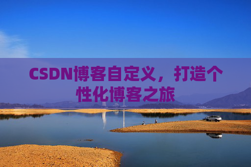 CSDN博客自定义，打造个性化博客之旅