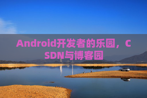 Android开发者的乐园，CSDN与博客园