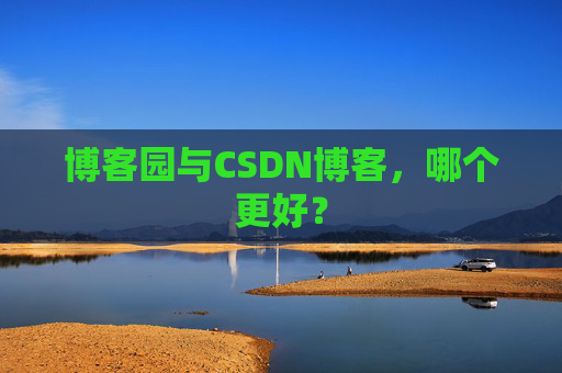 博客园与CSDN博客，哪个更好？
