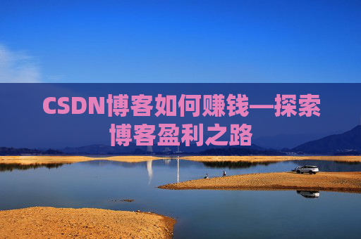 CSDN博客如何赚钱—探索博客盈利之路
