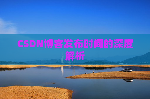 CSDN博客发布时间的深度解析