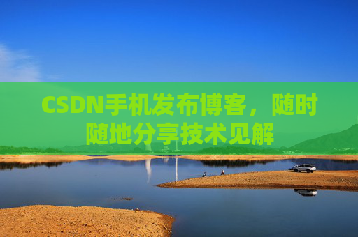 CSDN手机发布博客，随时随地分享技术见解