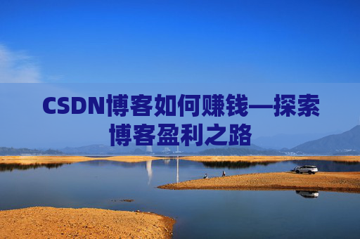 CSDN博客如何赚钱—探索博客盈利之路