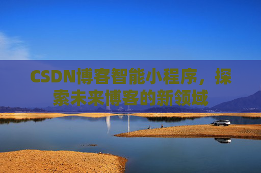 CSDN博客智能小程序，探索未来博客的新领域