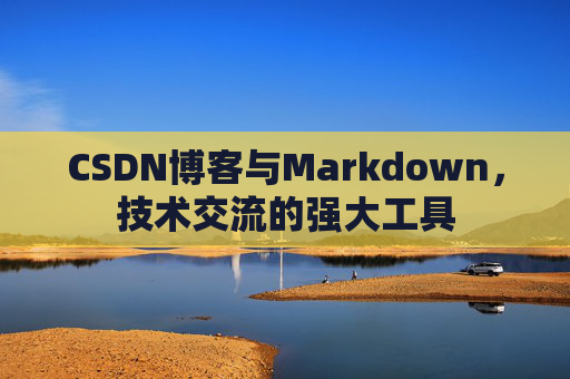 CSDN博客与Markdown，技术交流的强大工具