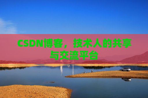 CSDN博客，技术人的共享与交流平台