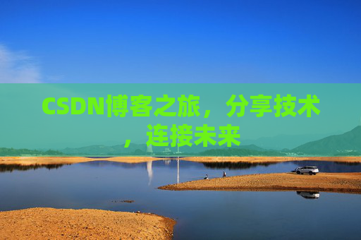 CSDN博客之旅，分享技术，连接未来