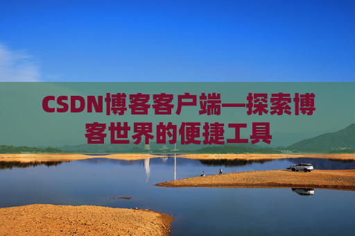 CSDN博客客户端—探索博客世界的便捷工具